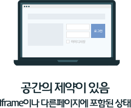 공간의 제약이 있음 iframe이나 다른페이지에 포함된 상태