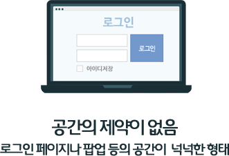 공간의 제약이 없음 로그인 페이지나 팝업 등의 공간이 넉넉한 형태